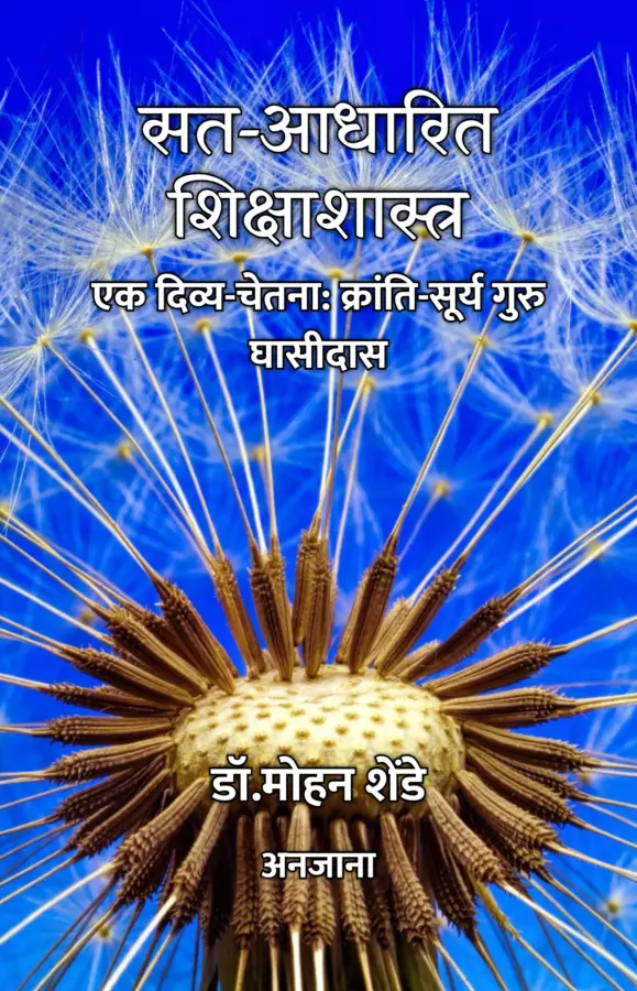 SAT-AADHARIT SHIKSHA SHASTRA : EK DIVYA-CHETANA:KRANTI-SURYA GURU GHASIDAS / सत-आधारित शिक्षाशास्त्र : एक दिव्य-चेतना: क्रांति-सूर्य गुरु घासीदास